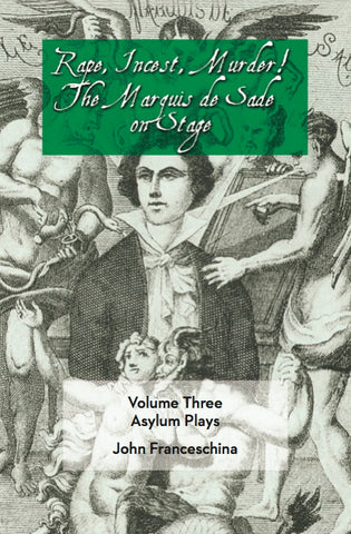 RAPE, INCEST, MURDER! THE MARQUIS DE SADE ON STAGE, VOLUME 3: ASYLUM PLAYS by John Franceschina - BearManor Manor