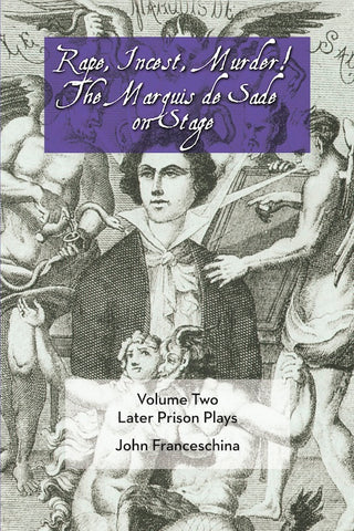 RAPE, INCEST, MURDER! THE MARQUIS DE SADE ON STAGE, VOLUME 2: LATER PRISON PLAYS by John Franceschina - BearManor Manor