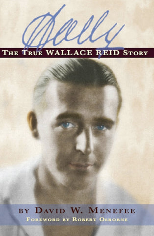 WALLY: THE TRUE WALLACE REID STORY (Foreword by Robert Osborne) by David W. Menefee - BearManor Manor