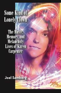 SOME KIND OF LONELY CLOWN: THE MUSIC, MEMORY, AND MELANCHOLY LIVES OF KAREN CARPENTER (HARDCOVER EDITION) by Joel Samberg - BearManor Manor